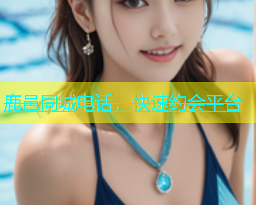 鹿邑同城电话，快速约会平台  第1张
