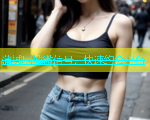 蒲城同城微信号，快速约会平台  第1张